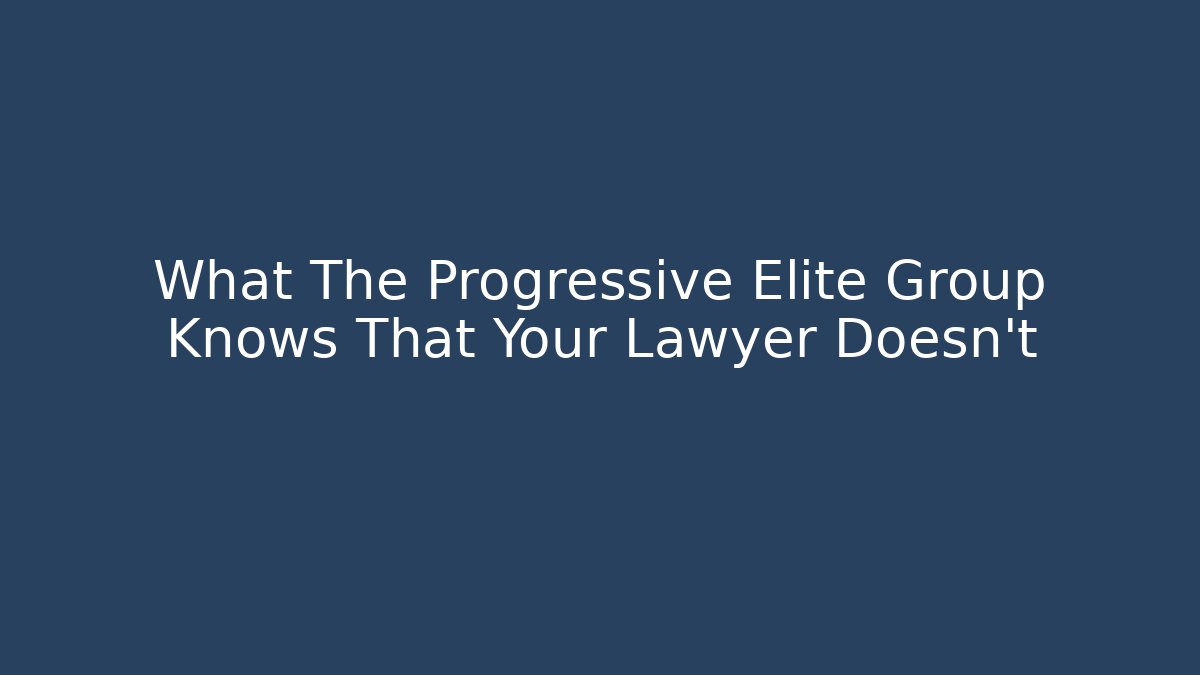 What The Progressive Elite Group Knows That Your Lawyer Doesn’t - WealthxGroup