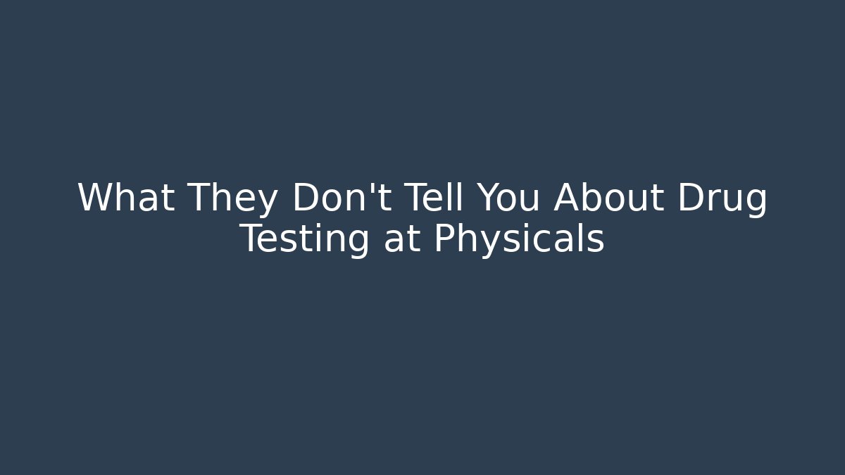 What They Don't Tell You About Drug Testing at Physicals