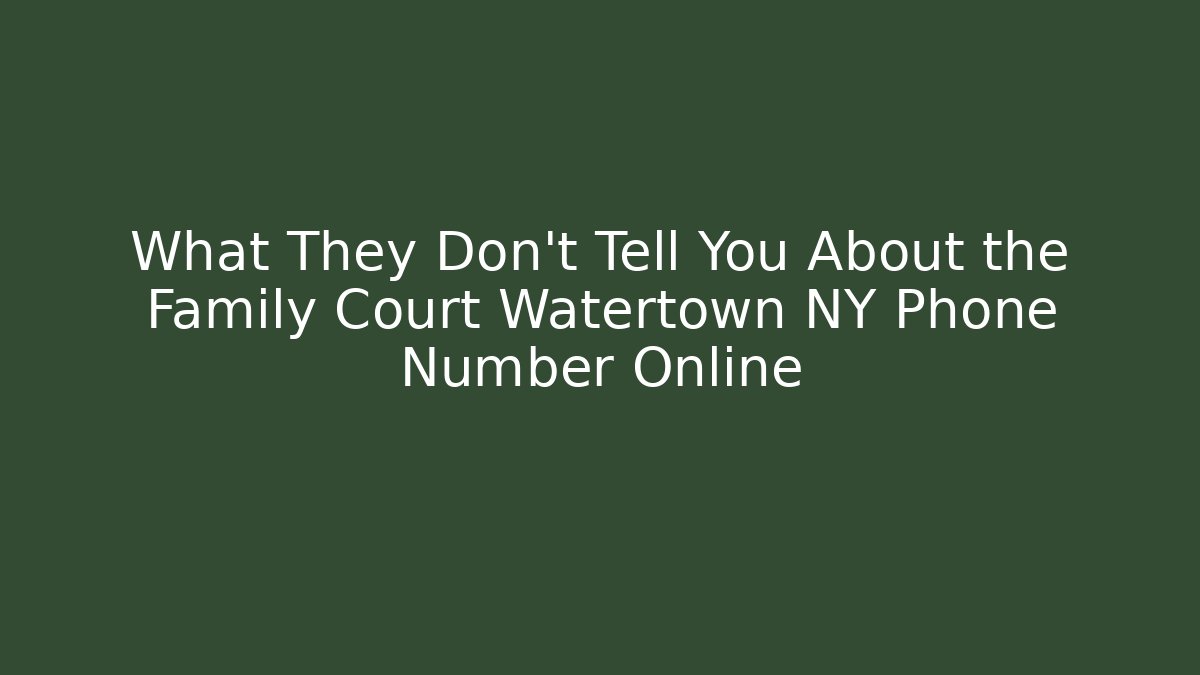 What They Don't Tell You About the Family Court Watertown NY Phone Number Online