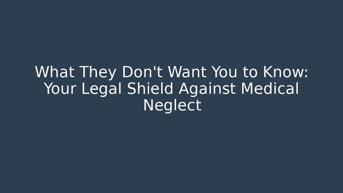 What They Don't Want You to Know: Your Legal Shield Against Medical Neglect