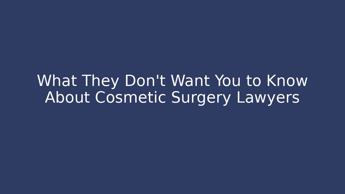 What They Don't Want You to Know About Cosmetic Surgery Lawyers