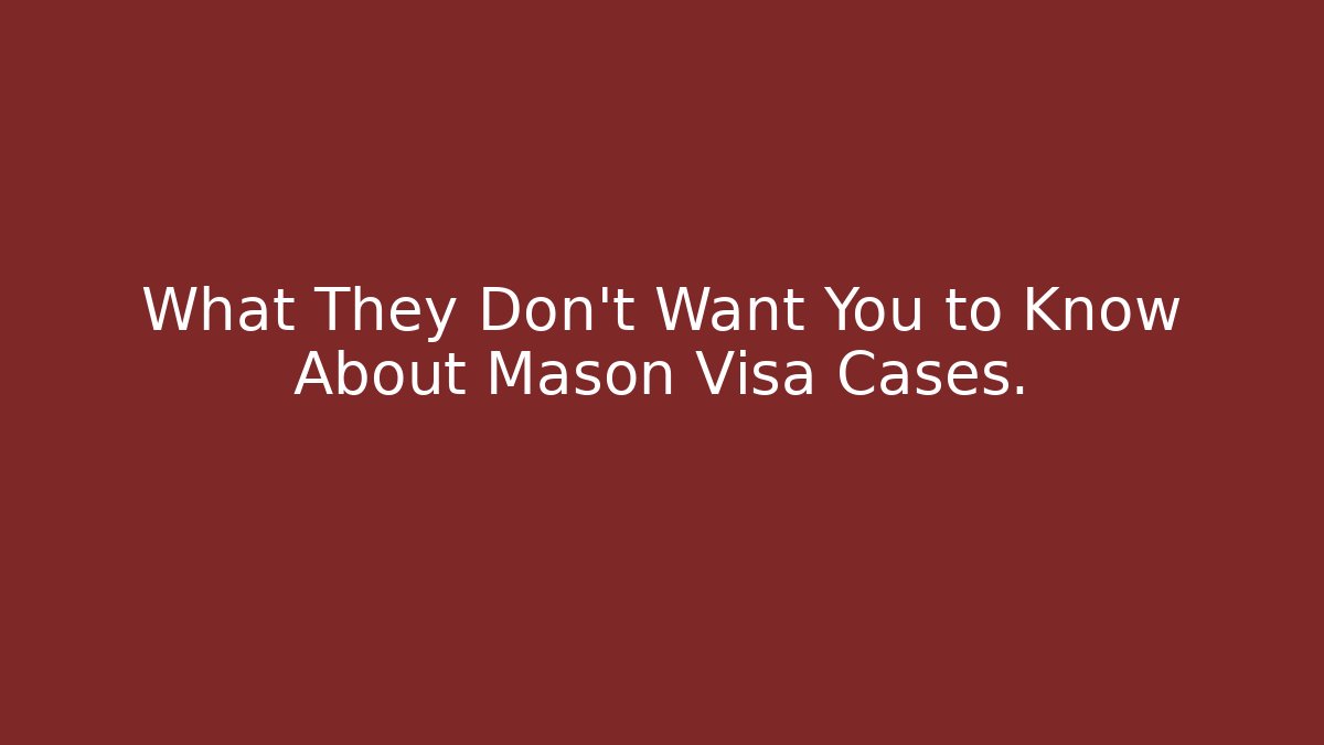 What They Don't Want You to Know About Mason Visa Cases.