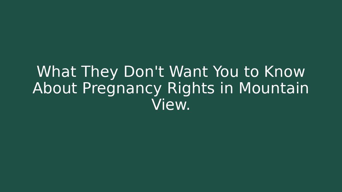 What They Don't Want You to Know About Pregnancy Rights in Mountain View.