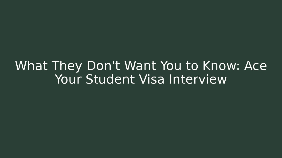 What They Don’t Want You to Know: Ace Your Student Visa Interview