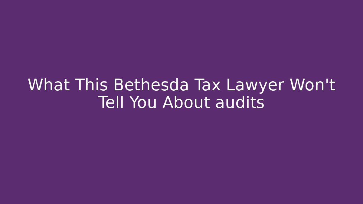 What This Bethesda Tax Lawyer Won't Tell You About audits