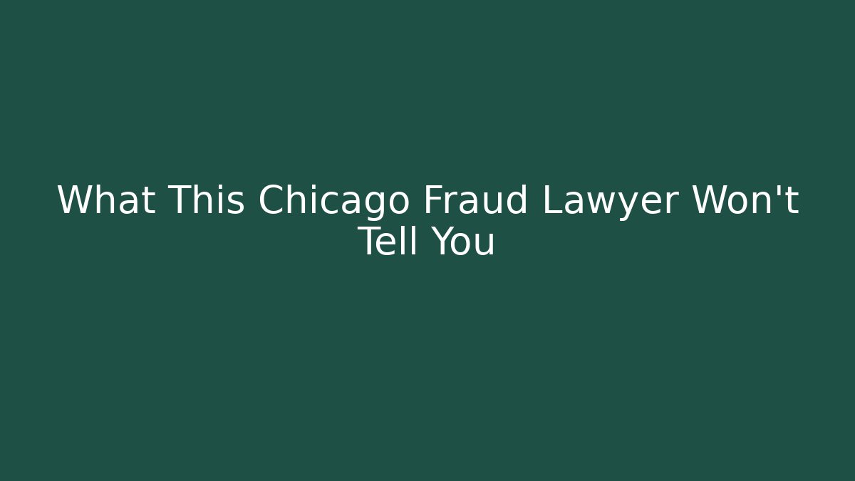 What This Chicago Fraud Lawyer Won’t Tell You
