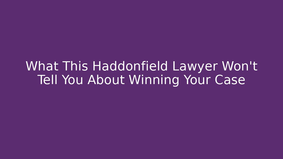 What This Haddonfield Lawyer Won’t Tell You About Winning Your Case