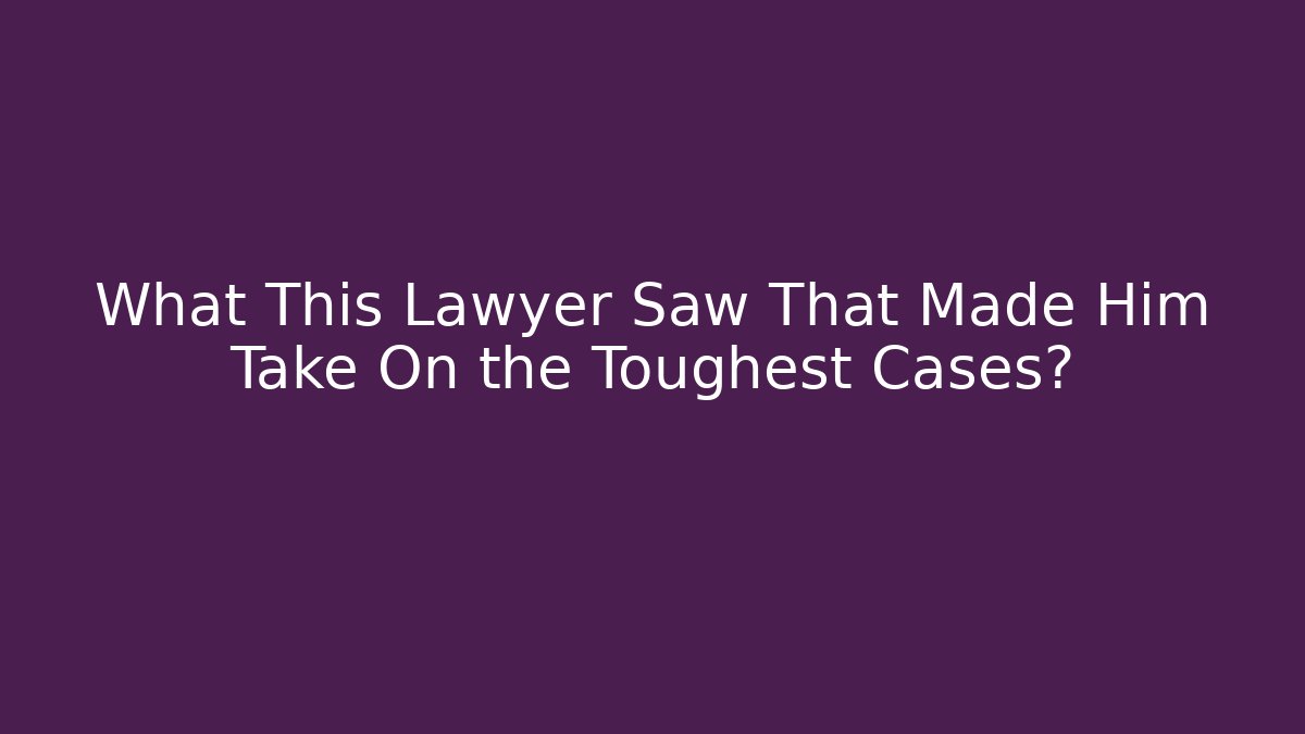 What This Lawyer Saw That Made Him Take On the Toughest Cases?