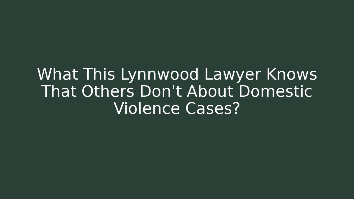 What This Lynnwood Lawyer Knows That Others Don't About Domestic Violence Cases?