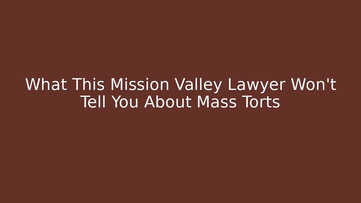 What This Mission Valley Lawyer Won't Tell You About Mass Torts