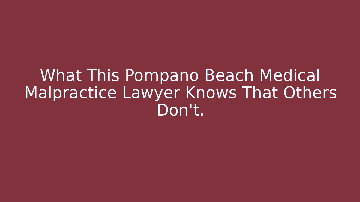 What This Pompano Beach Medical Malpractice Lawyer Knows That Others Don’t.