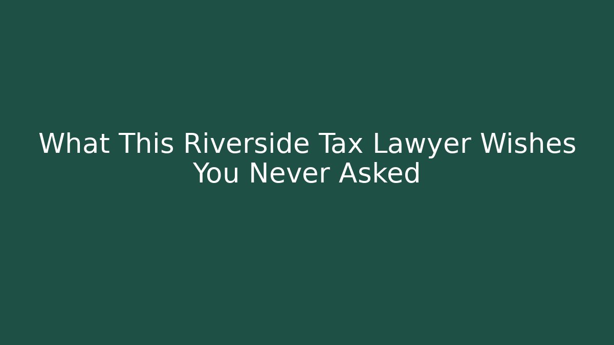 What This Riverside Tax Lawyer Wishes You Never Asked