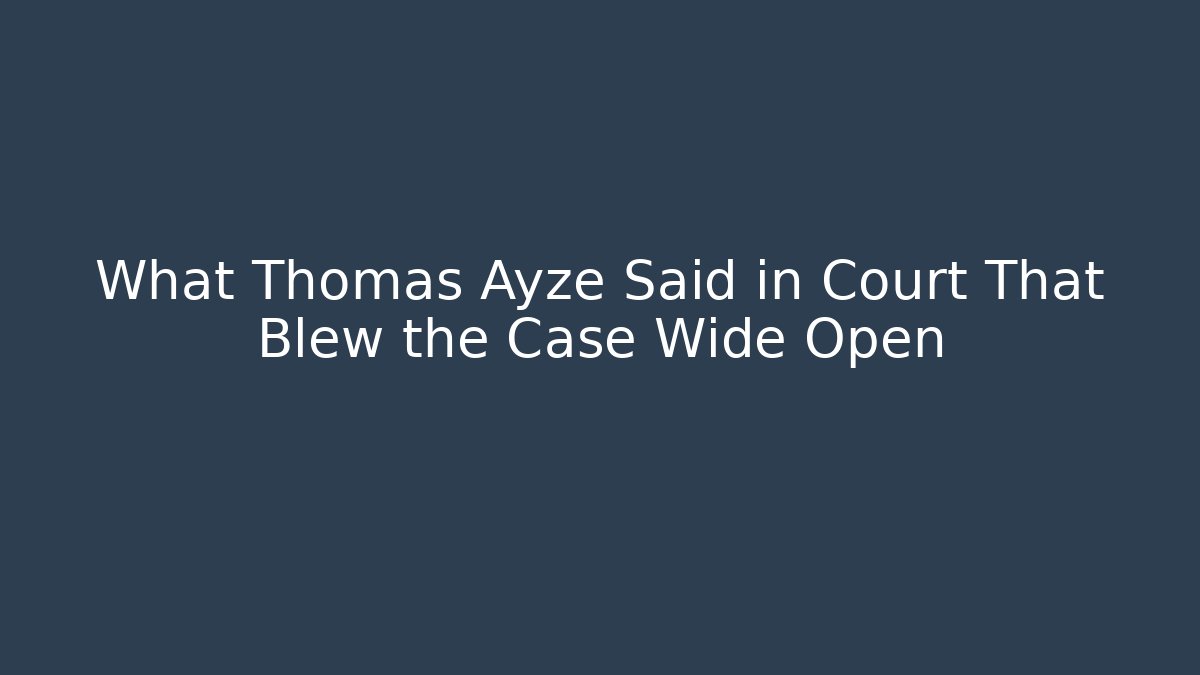 What Thomas Ayze Said in Court That Blew the Case Wide Open
