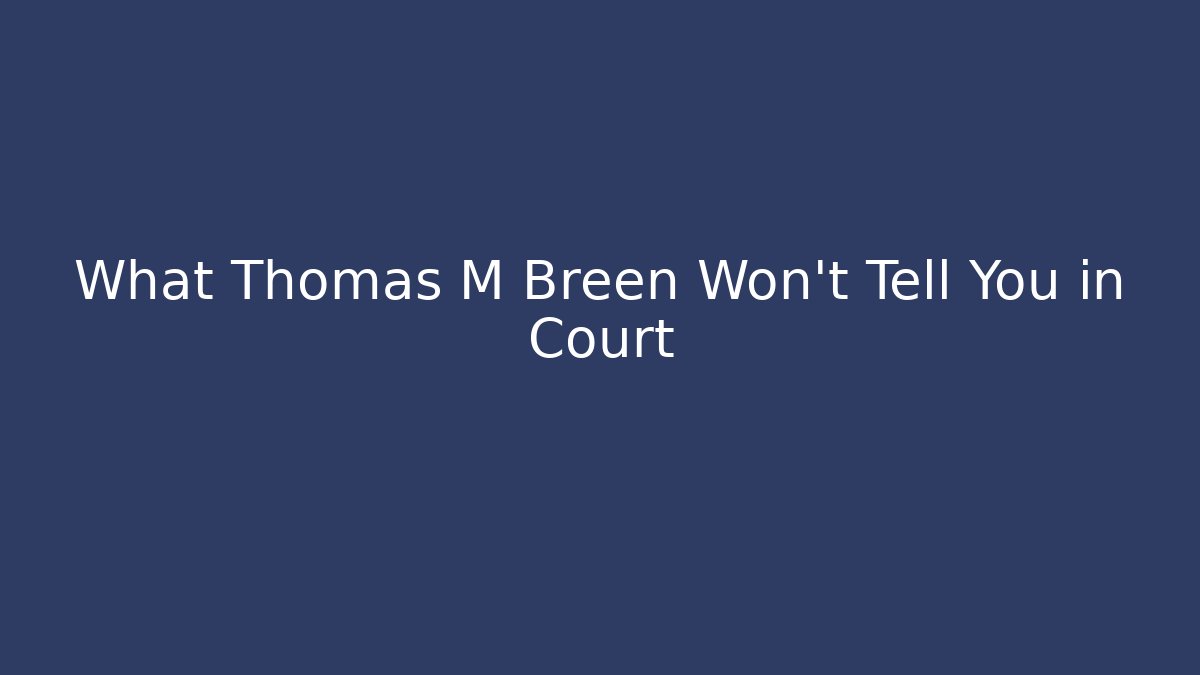 What Thomas M Breen Won't Tell You in Court
