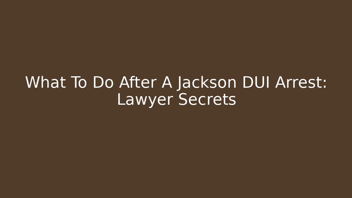 What To Do After A Jackson DUI Arrest: Lawyer Secrets