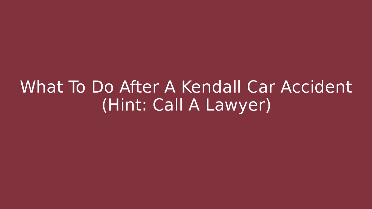What To Do After A Kendall Car Accident (Hint: Call A Lawyer)