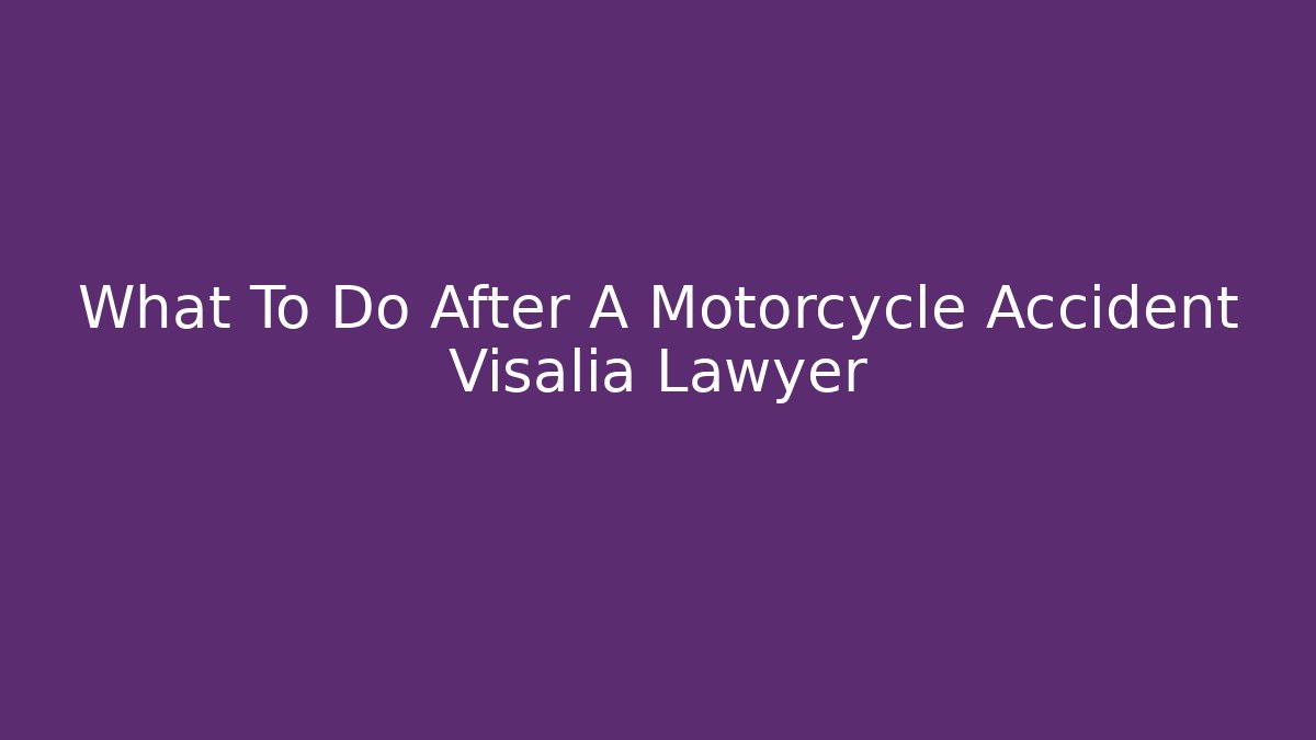 What To Do After A Motorcycle Accident Visalia Lawyer