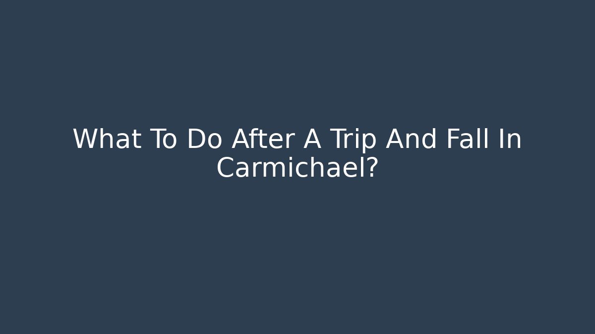 What To Do After A Trip And Fall In Carmichael?