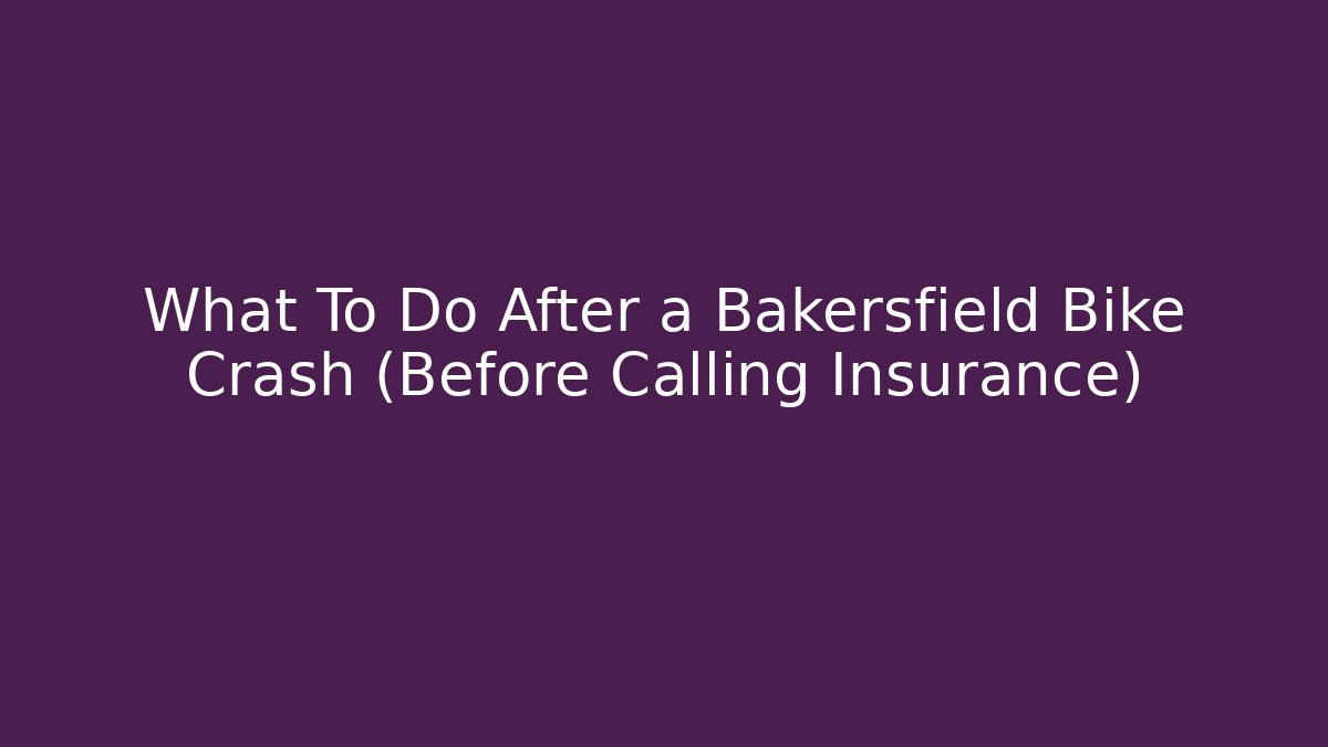 What To Do After a Bakersfield Bike Crash (Before Calling Insurance)