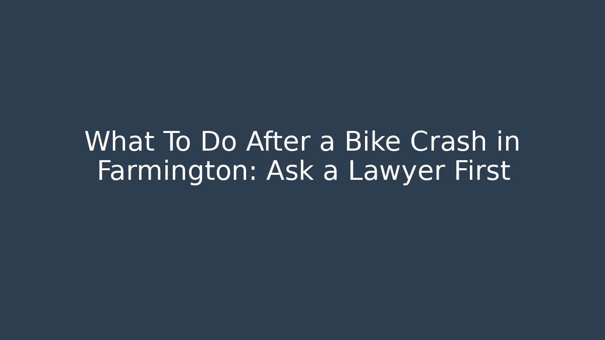 What To Do After a Bike Crash in Farmington: Ask a Lawyer First