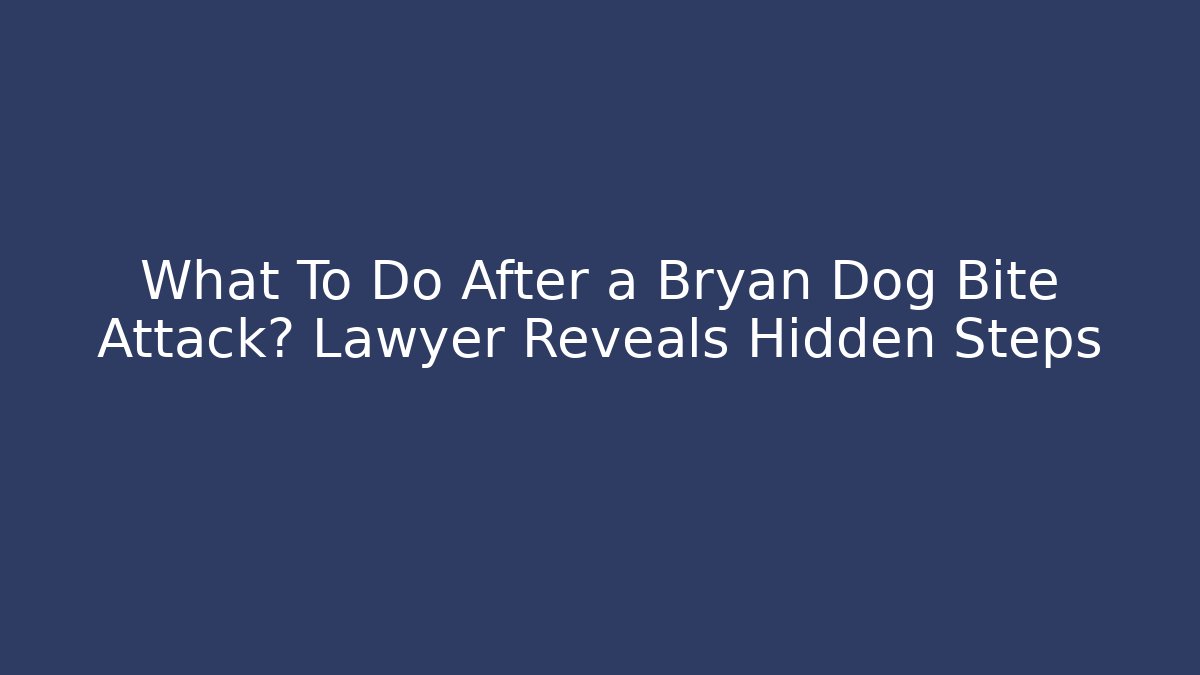 What To Do After a Bryan Dog Bite Attack? Lawyer Reveals Hidden Steps
