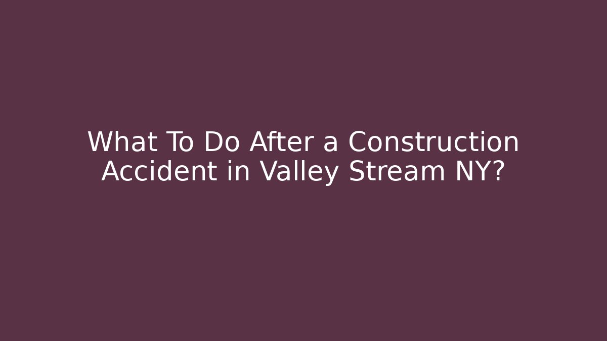 What To Do After a Construction Accident in Valley Stream NY? - WealthxGroup