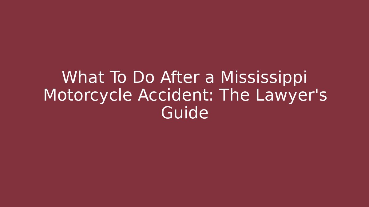 What To Do After a Mississippi Motorcycle Accident: The Lawyer’s Guide