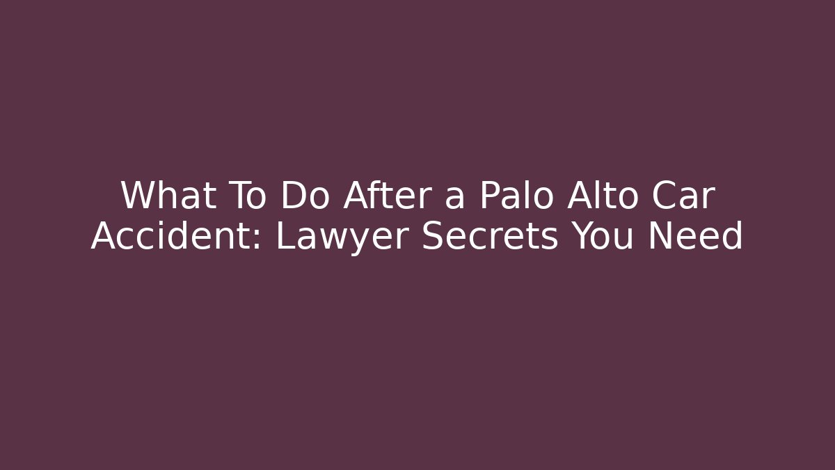 What To Do After a Palo Alto Car Accident: Lawyer Secrets You Need