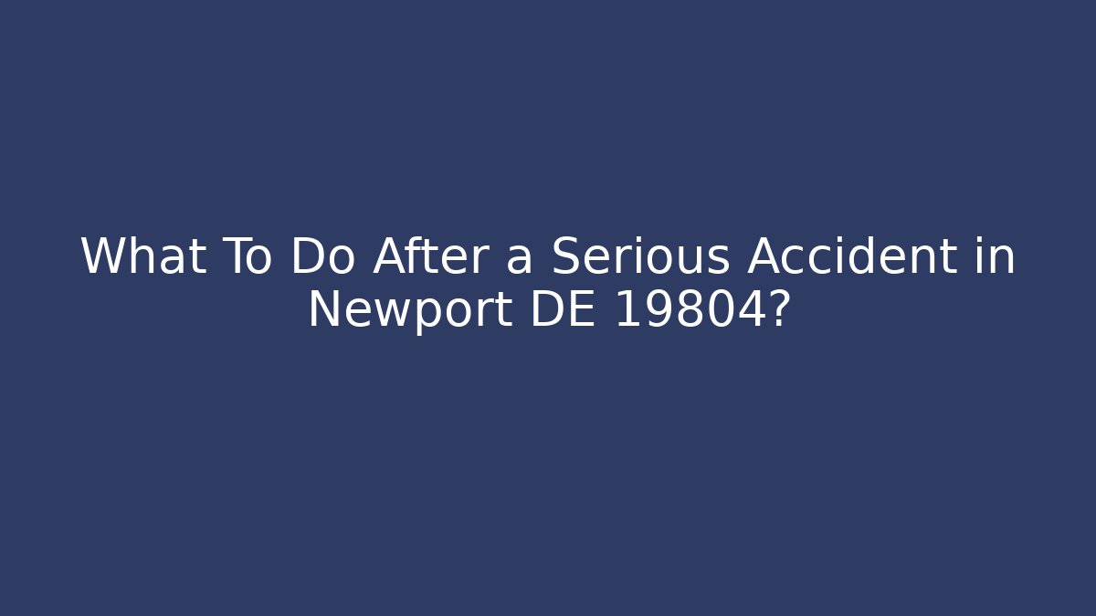 What To Do After a Serious Accident in Newport DE 19804?