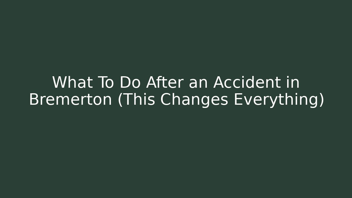 What To Do After an Accident in Bremerton (This Changes Everything)