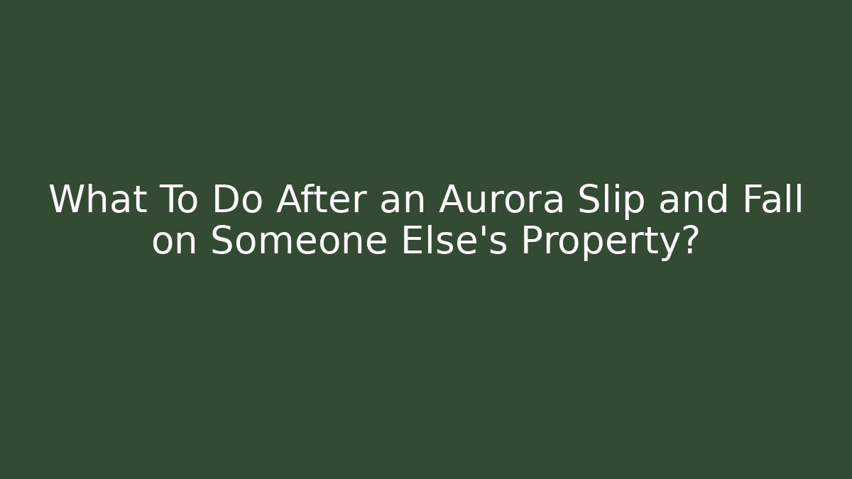 What To Do After an Aurora Slip and Fall on Someone Else's Property?