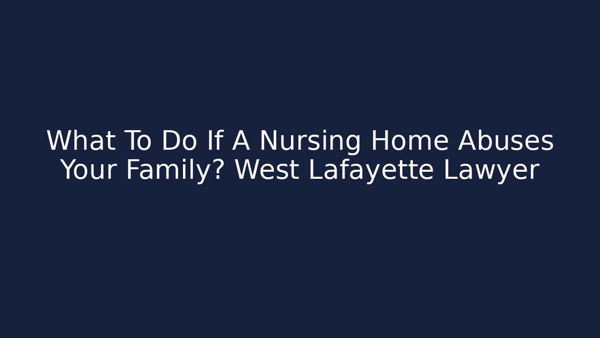 What To Do If A Nursing Home Abuses Your Family? West Lafayette Lawyer