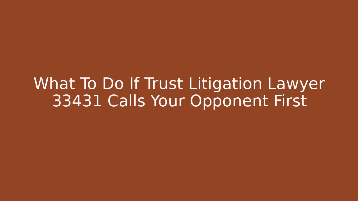 What To Do If Trust Litigation Lawyer 33431 Calls Your Opponent First