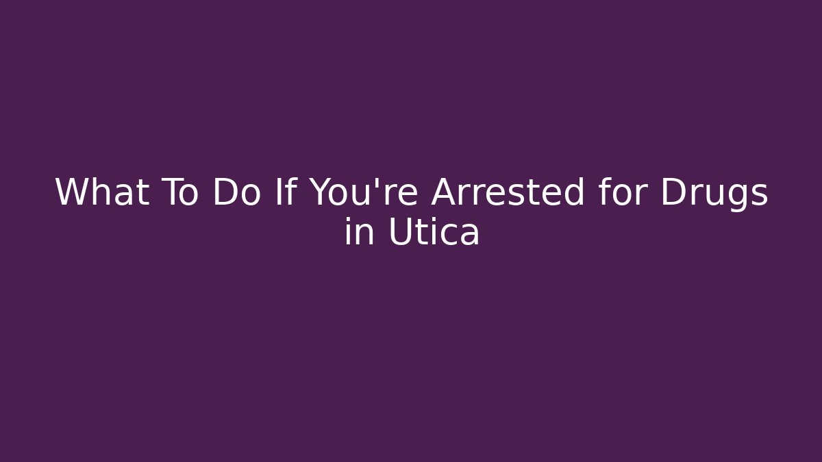 What To Do If You're Arrested for Drugs in Utica