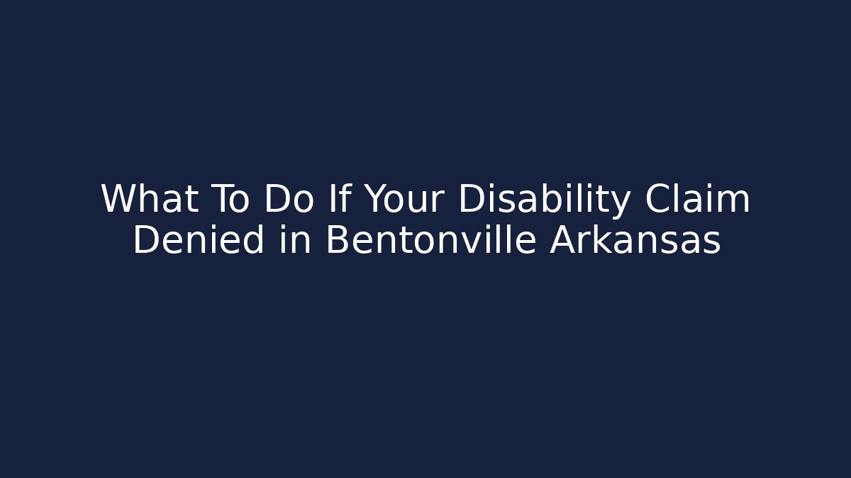 What To Do If Your Disability Claim Denied in Bentonville Arkansas