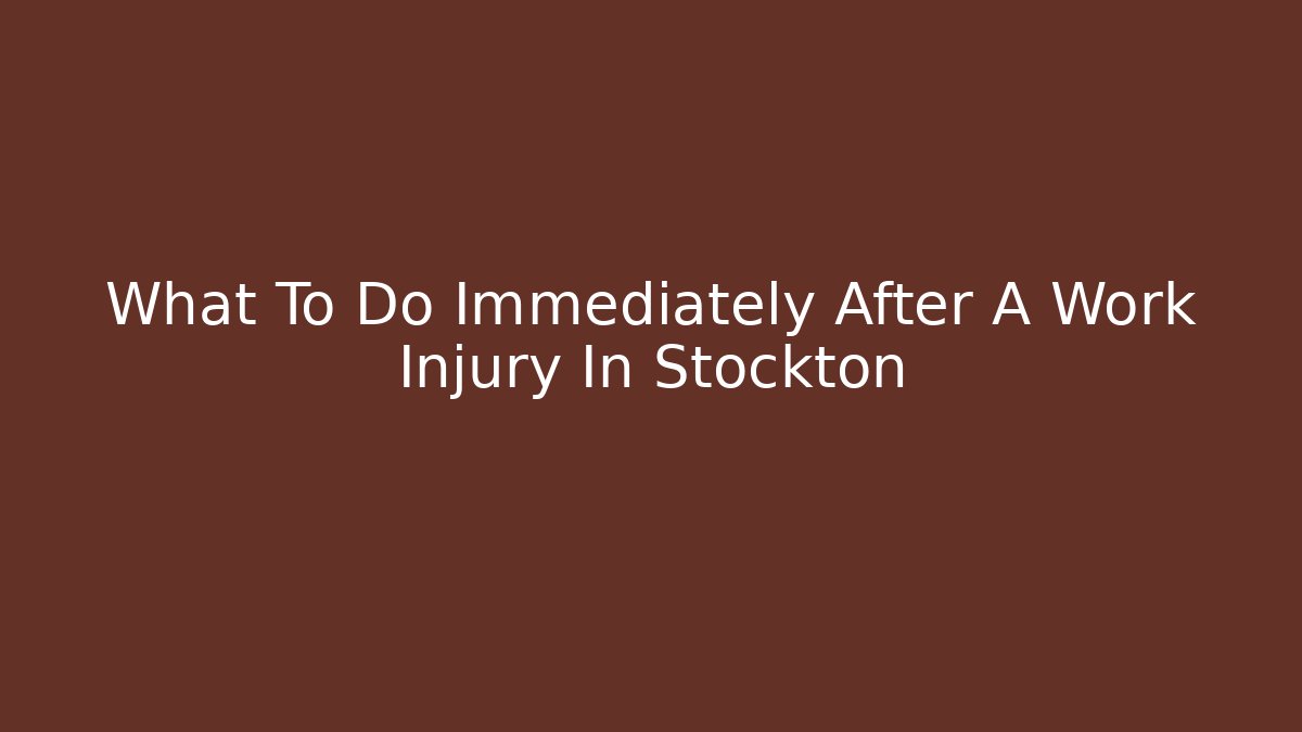What To Do Immediately After A Work Injury In Stockton