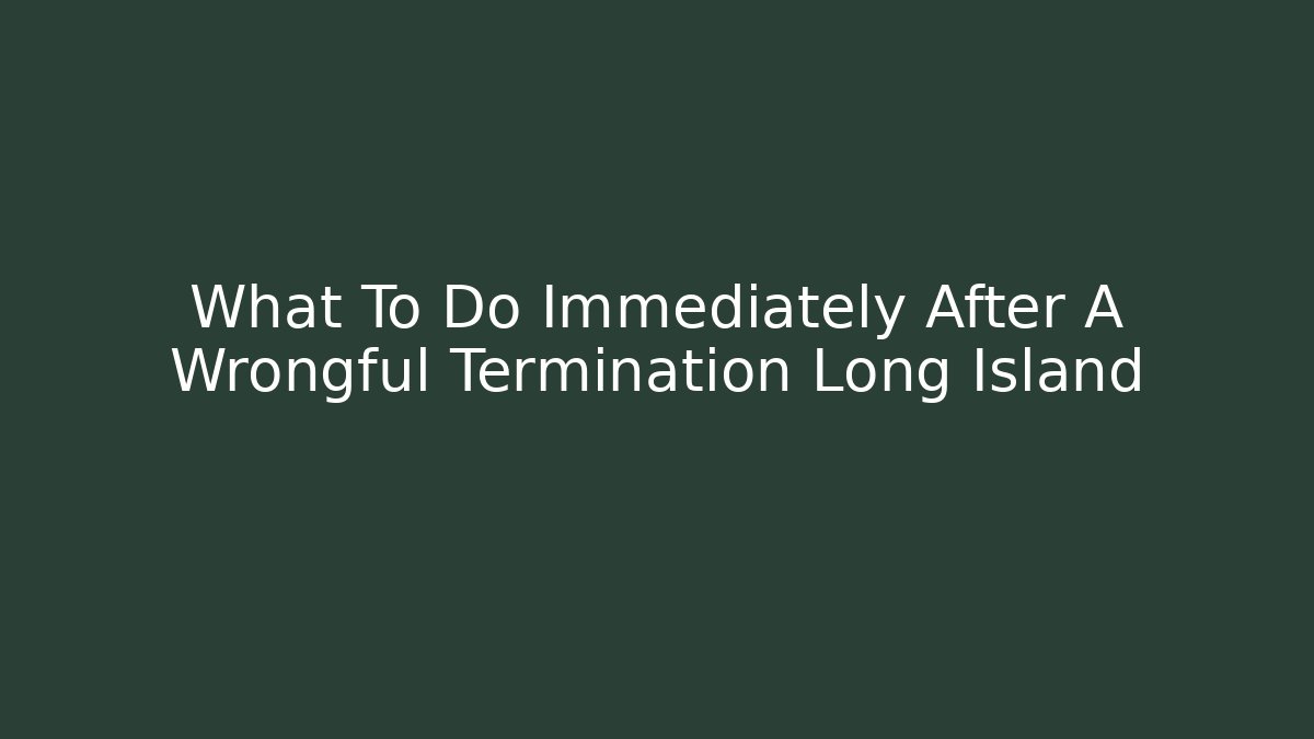 What To Do Immediately After A Wrongful Termination Long Island - WealthxGroup