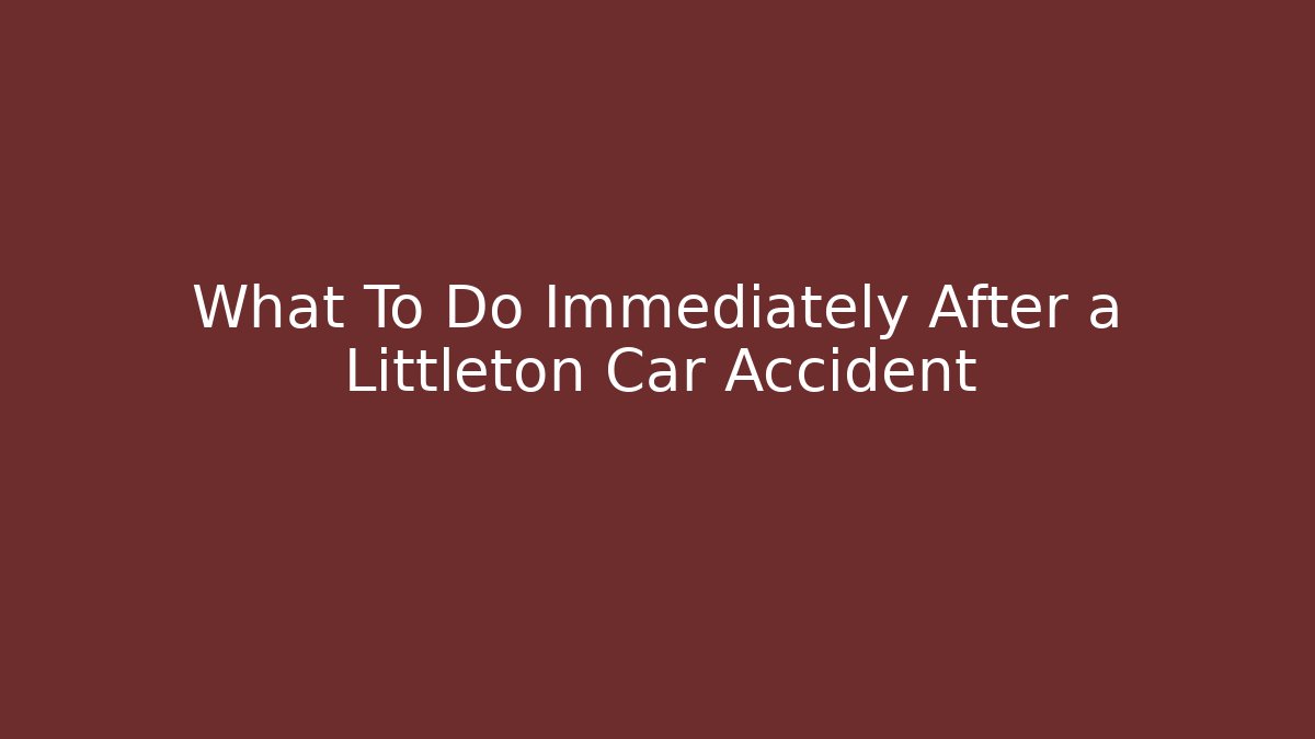 What To Do Immediately After a Littleton Car Accident