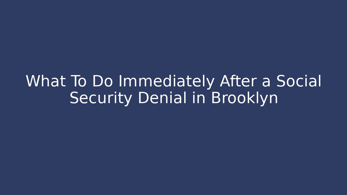 What To Do Immediately After a Social Security Denial in Brooklyn