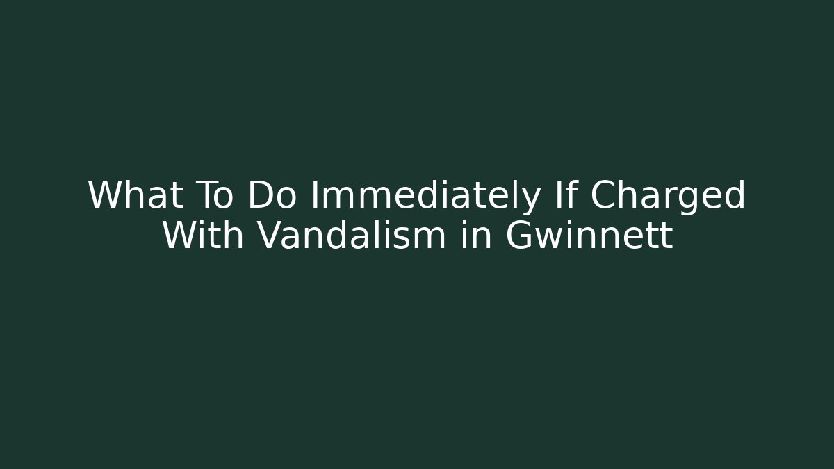 What To Do Immediately If Charged With Vandalism in Gwinnett