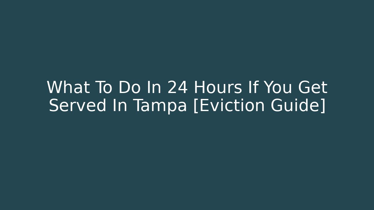 What To Do In 24 Hours If You Get Served In Tampa [Eviction Guide]