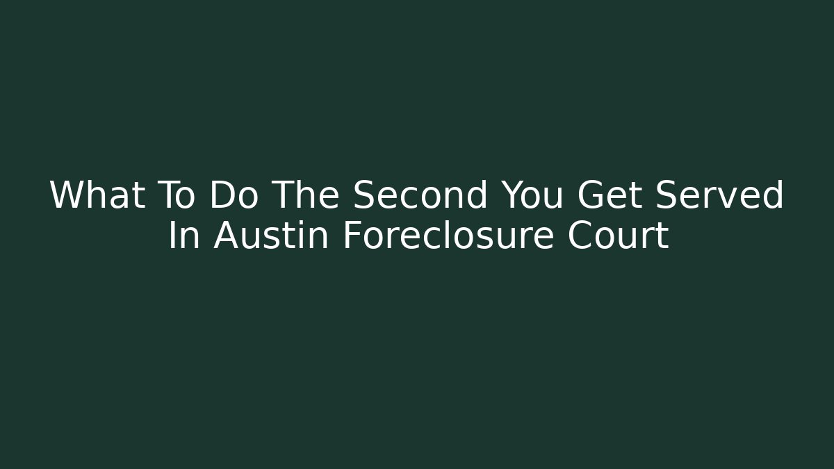 What To Do The Second You Get Served In Austin Foreclosure Court