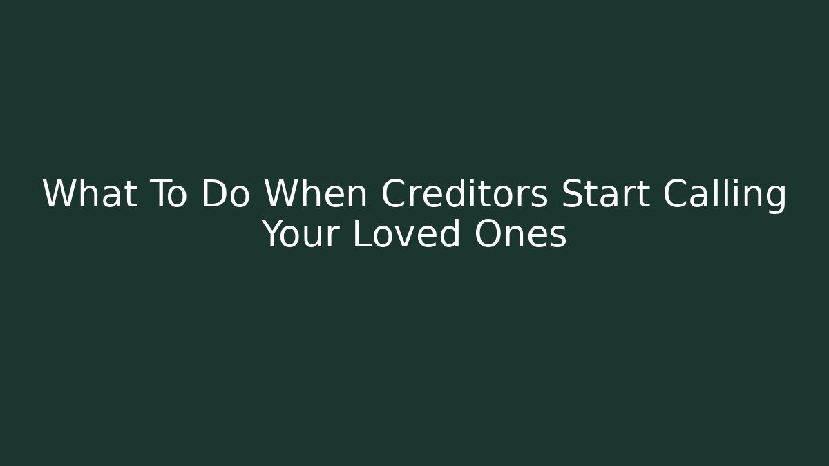 What To Do When Creditors Start Calling Your Loved Ones