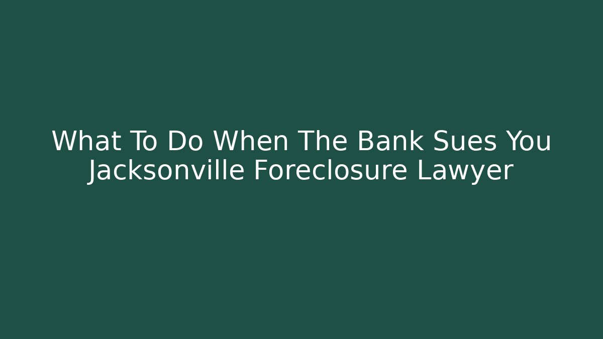 What To Do When The Bank Sues You Jacksonville Foreclosure Lawyer