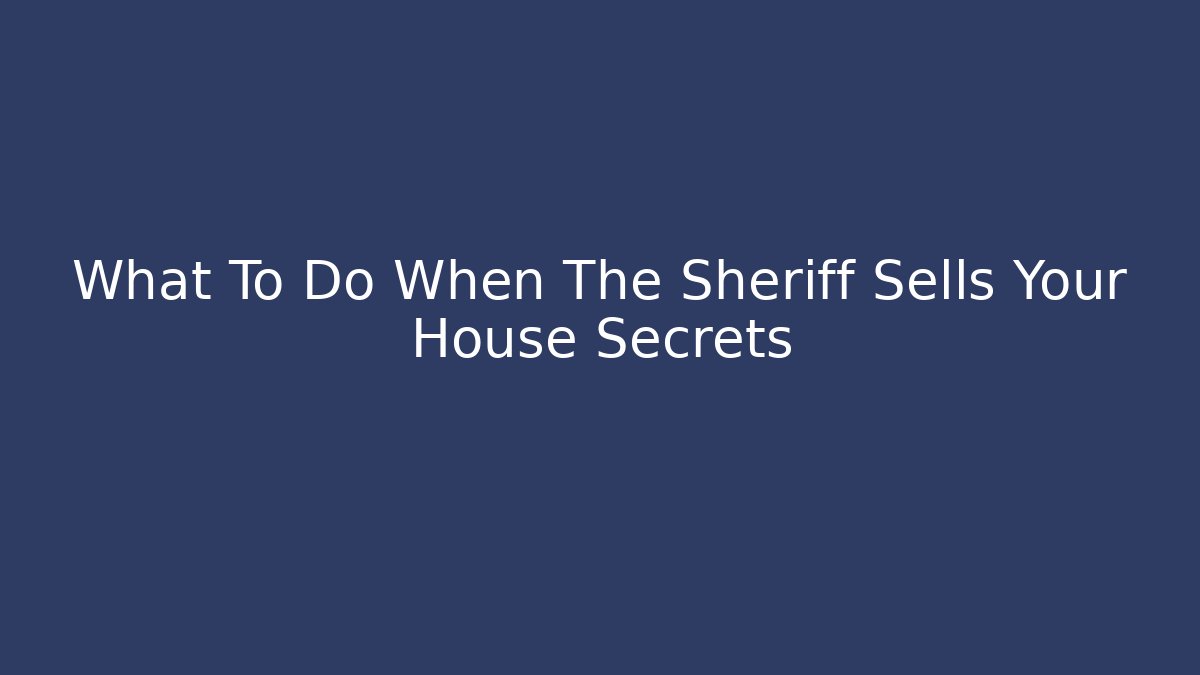 What To Do When The Sheriff Sells Your House Secrets - WealthxGroup