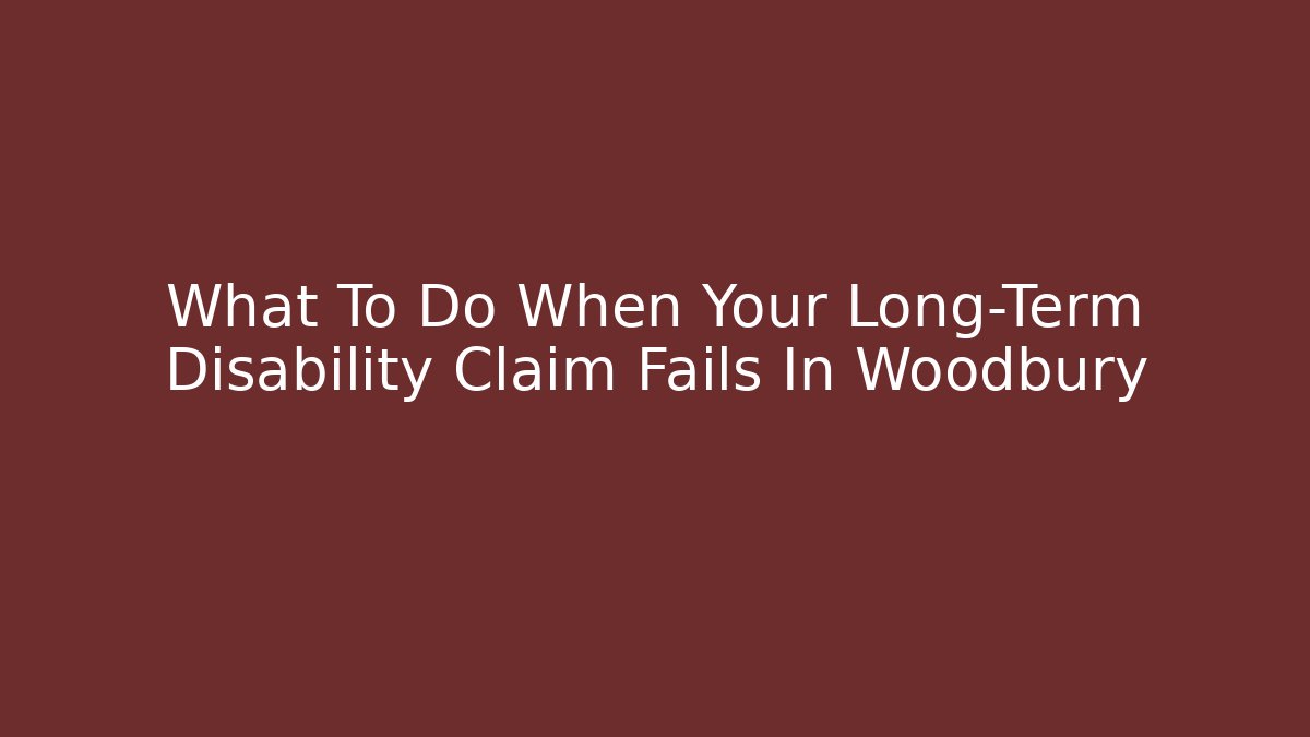 What To Do When Your Long-Term Disability Claim Fails In Woodbury