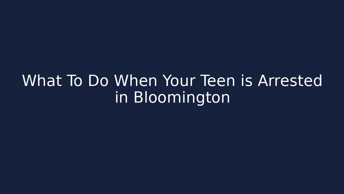 What To Do When Your Teen is Arrested in Bloomington