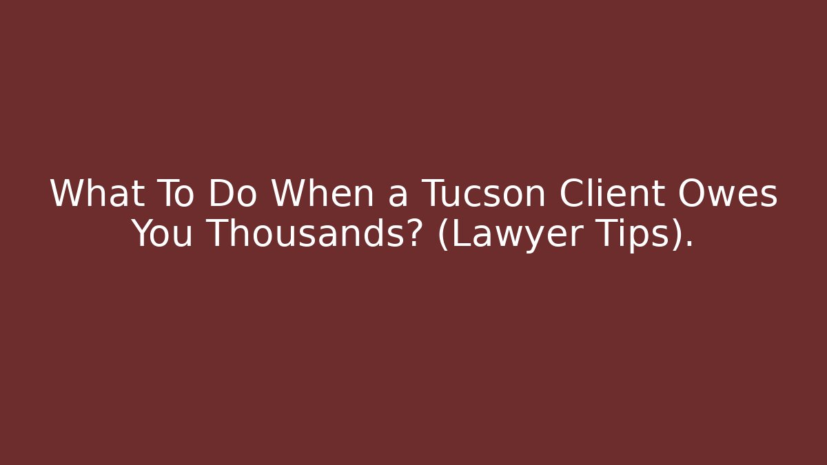 What To Do When a Tucson Client Owes You Thousands? (Lawyer Tips). - WealthxGroup