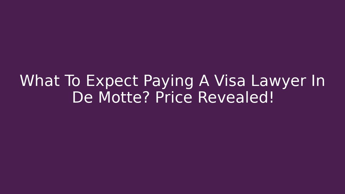What To Expect Paying A Visa Lawyer In De Motte? Price Revealed!
