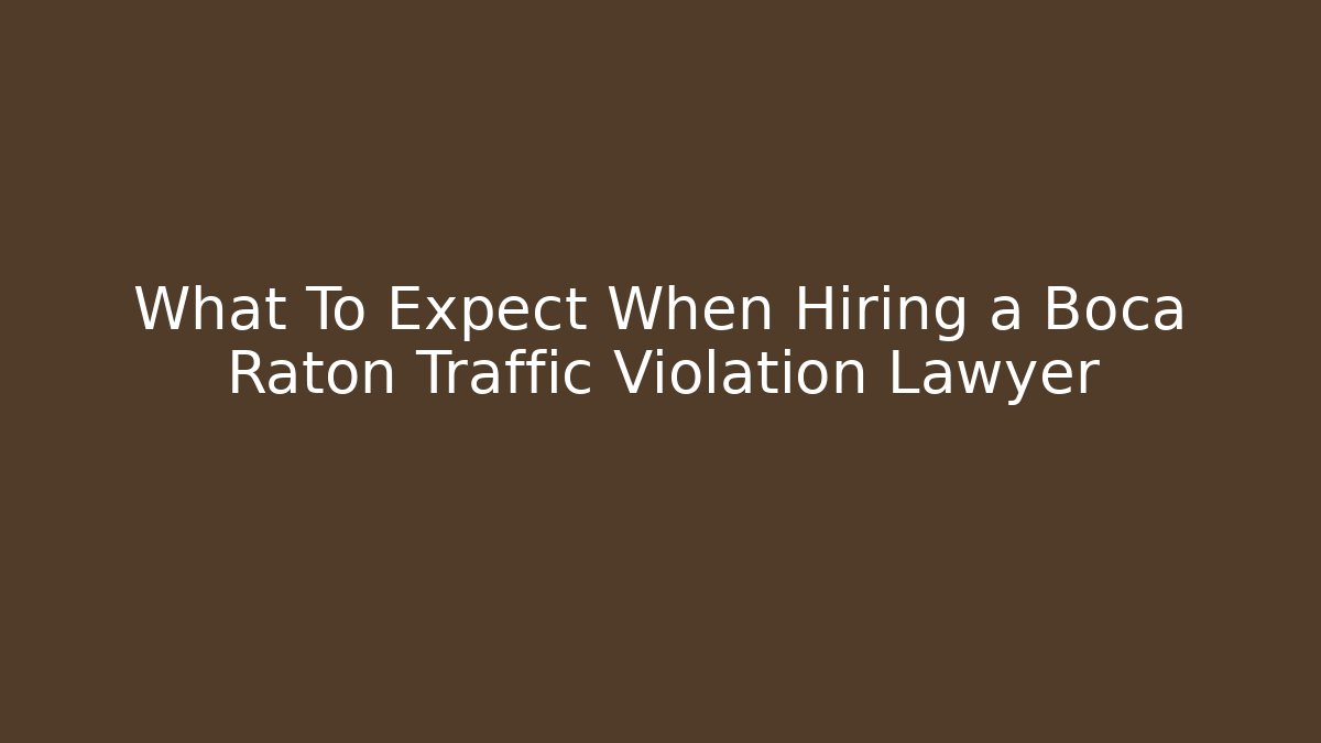 What To Expect When Hiring a Boca Raton Traffic Violation Lawyer